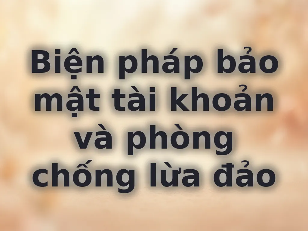 Biện pháp bảo mật tài khoản và phòng chống lừa đảo