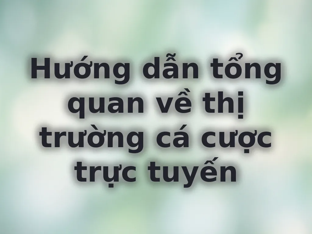 Hướng dẫn tổng quan về thị trường cá cược trực tuyến